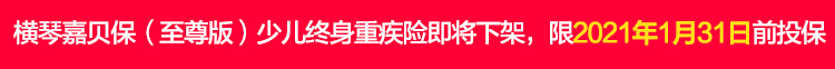 横琴嘉贝保（至尊版）少儿终身重大疾病保险即将下架，限2021.1.jpg